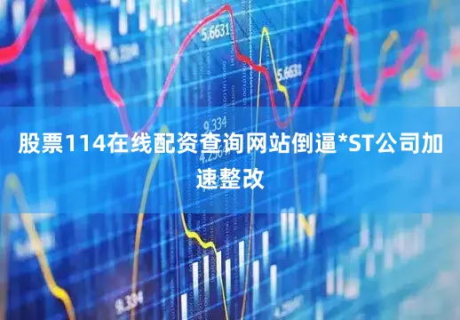 股票114在线配资查询网站倒逼*ST公司加速整改