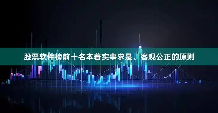 股票软件榜前十名本着实事求是、客观公正的原则