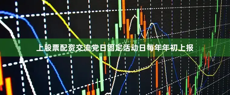 上股票配资交流党日固定活动日每年年初上报