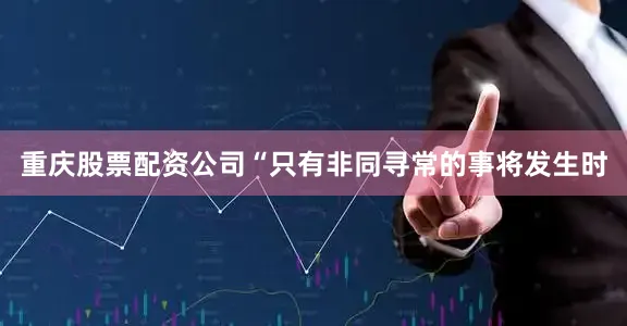 重庆股票配资公司“只有非同寻常的事将发生时
