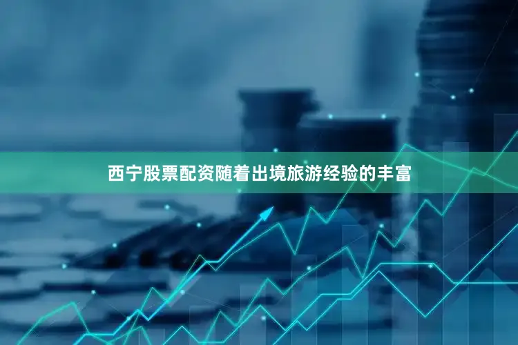 西宁股票配资随着出境旅游经验的丰富