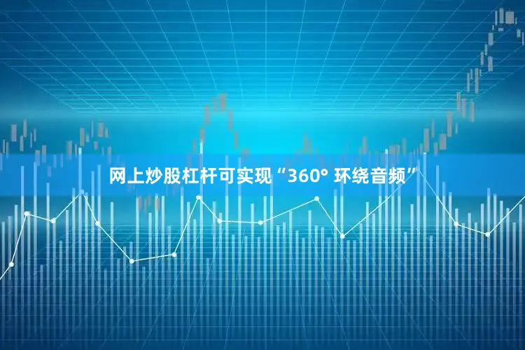 网上炒股杠杆可实现“360° 环绕音频”