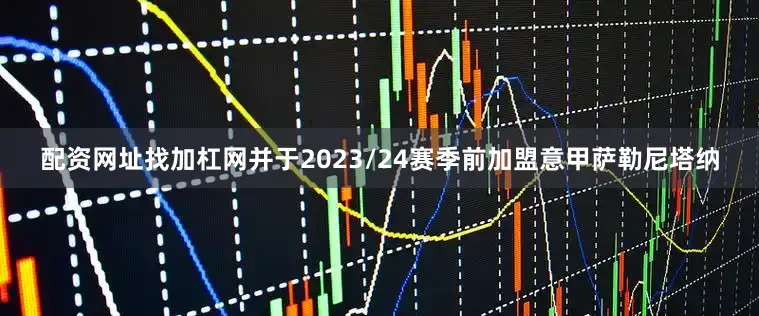 配资网址找加杠网并于2023/24赛季前加盟意甲萨勒尼塔纳
