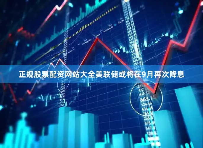 正规股票配资网站大全美联储或将在9月再次降息