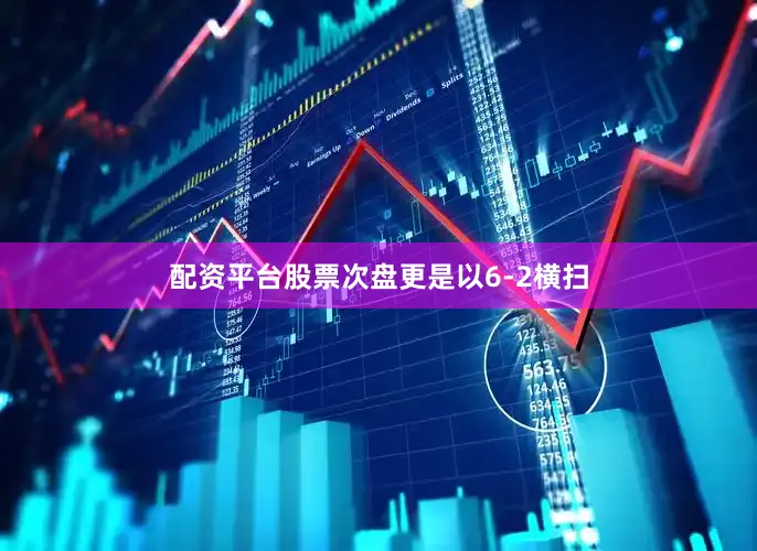 配资平台股票次盘更是以6-2横扫