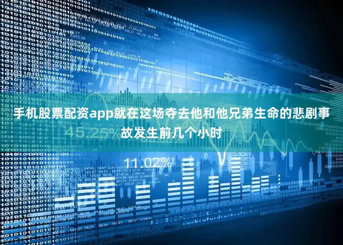 手机股票配资app就在这场夺去他和他兄弟生命的悲剧事故发生前几个小时