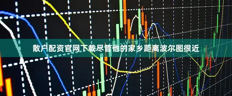 散户配资官网下载尽管他的家乡距离波尔图很近