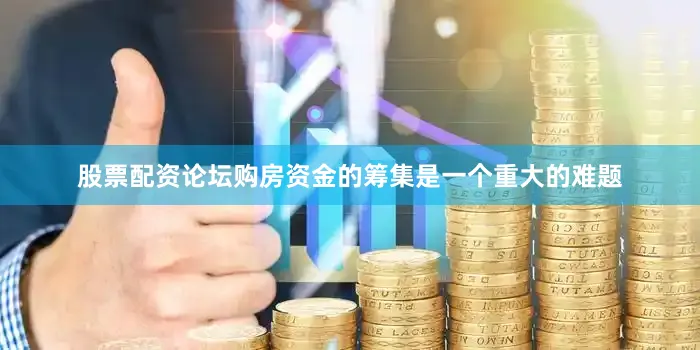 股票配资论坛购房资金的筹集是一个重大的难题