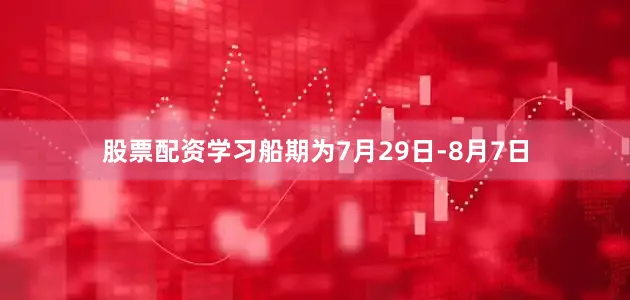股票配资学习船期为7月29日-8月7日