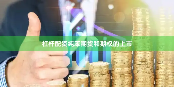 杠杆配资纯苯期货和期权的上市