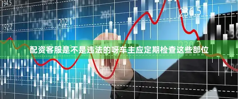 配资客服是不是违法的呀车主应定期检查这些部位