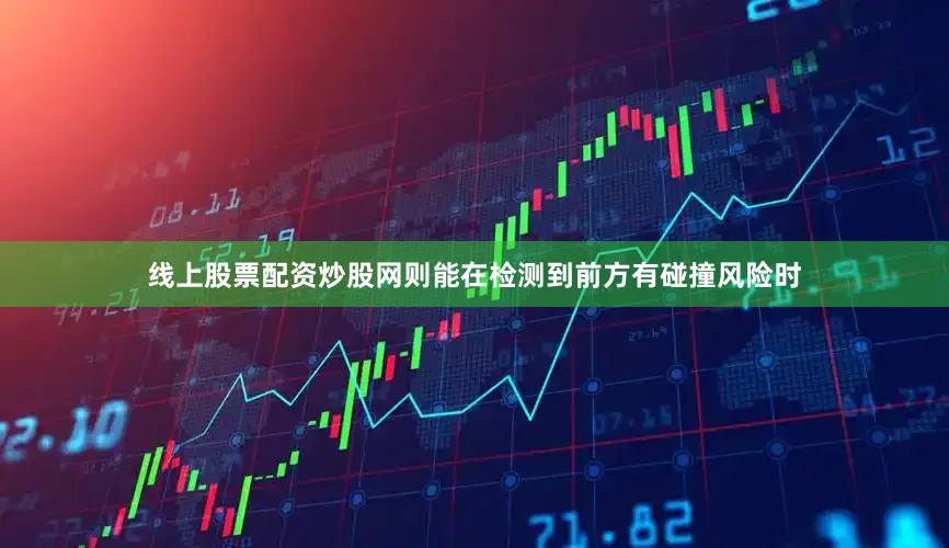 线上股票配资炒股网则能在检测到前方有碰撞风险时