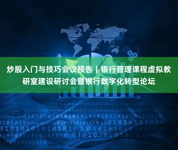 炒股入门与技巧会议预告丨银行管理课程虚拟教研室建设研讨会暨银行数字化转型论坛