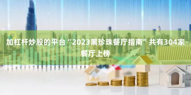 加杠杆炒股的平台“2023黑珍珠餐厅指南”共有304家餐厅上榜