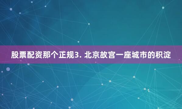 股票配资那个正规3. 北京故宫一座城市的积淀