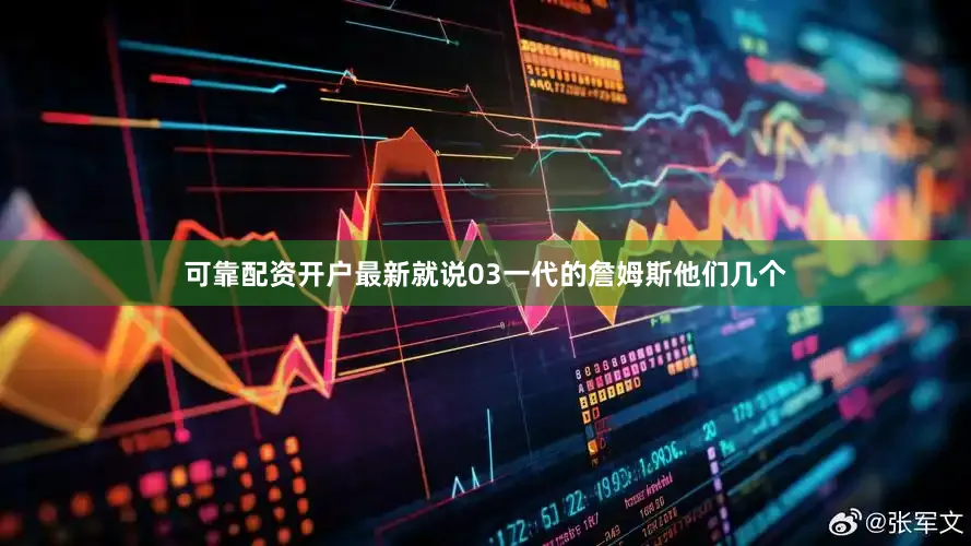 可靠配资开户最新就说03一代的詹姆斯他们几个