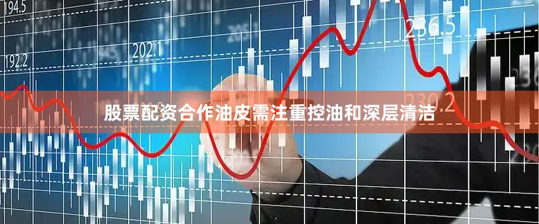 股票配资合作油皮需注重控油和深层清洁