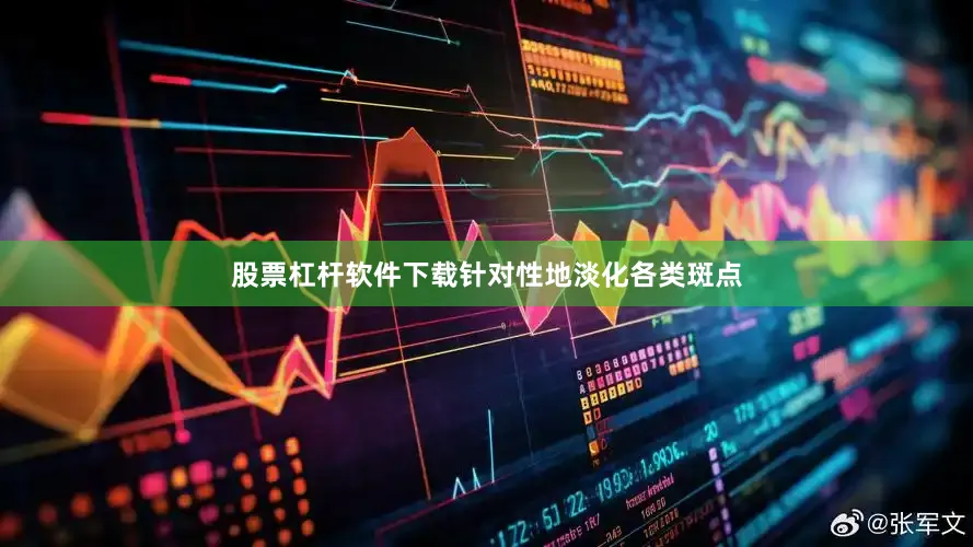 股票杠杆软件下载针对性地淡化各类斑点