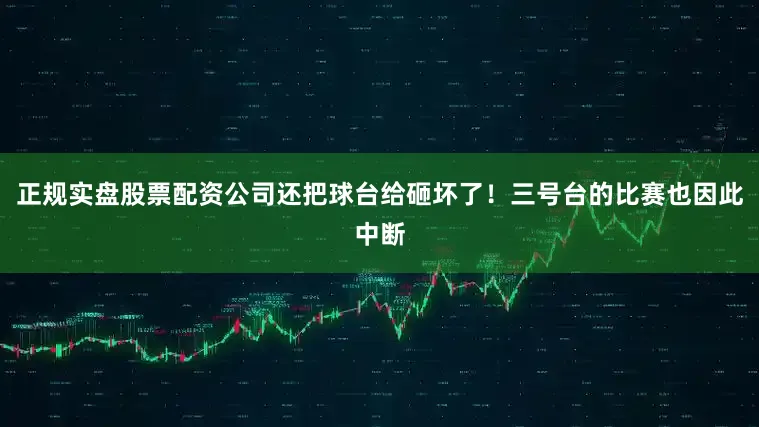 正规实盘股票配资公司还把球台给砸坏了！三号台的比赛也因此中断