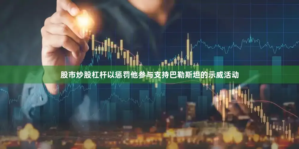 股市炒股杠杆以惩罚他参与支持巴勒斯坦的示威活动