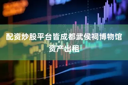 配资炒股平台皆成都武侯祠博物馆资产出租