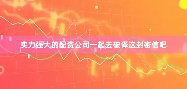 实力强大的配资公司一起去破译这封密信吧