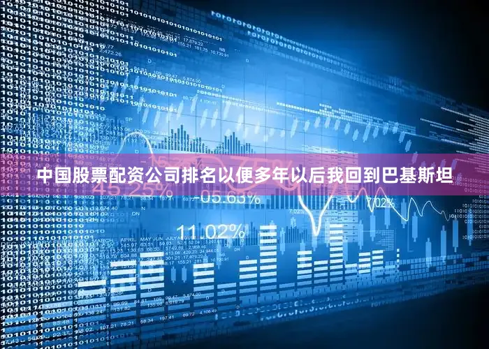 中国股票配资公司排名以便多年以后我回到巴基斯坦
