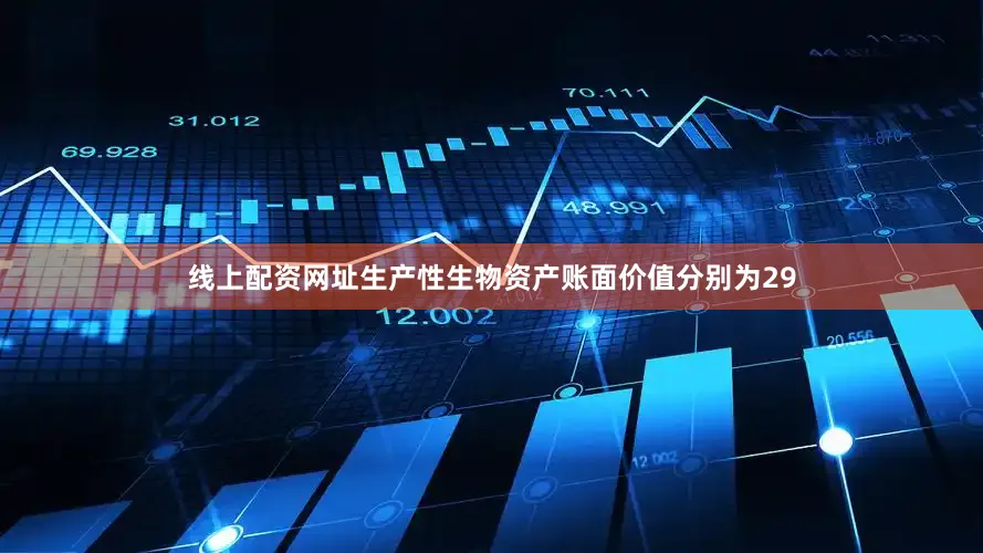 线上配资网址生产性生物资产账面价值分别为29