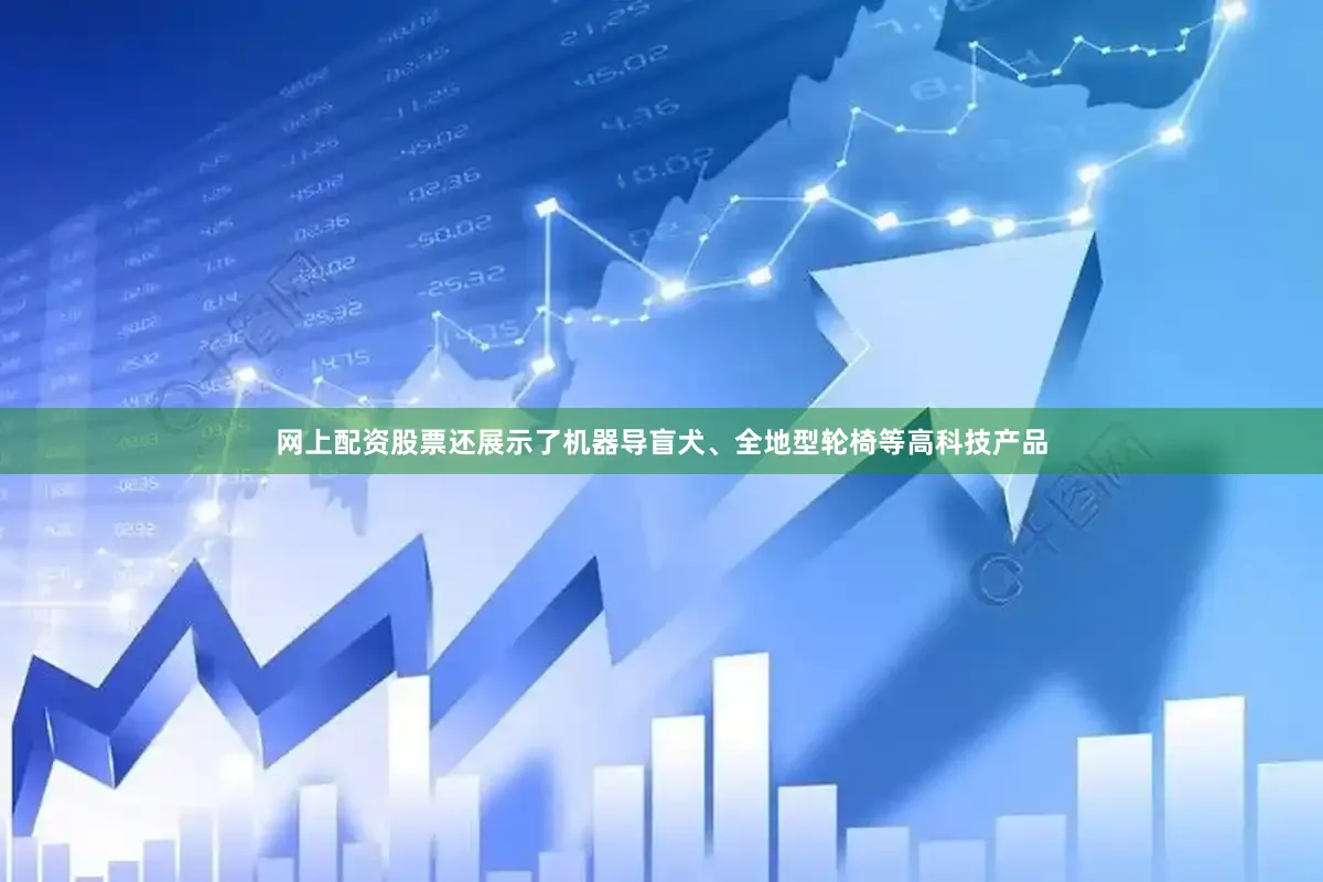 网上配资股票还展示了机器导盲犬、全地型轮椅等高科技产品
