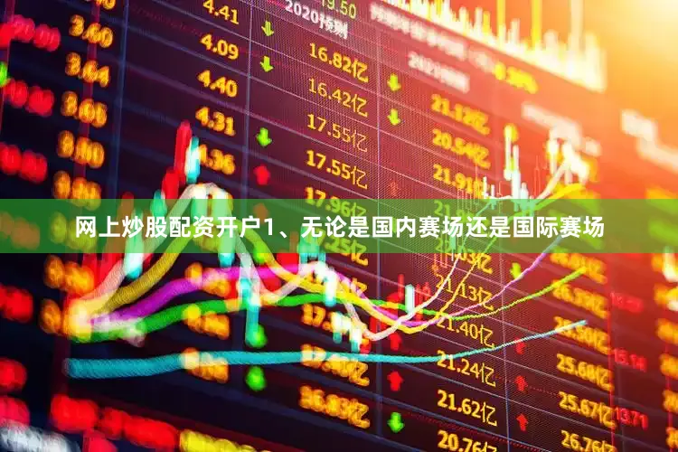 网上炒股配资开户1、无论是国内赛场还是国际赛场