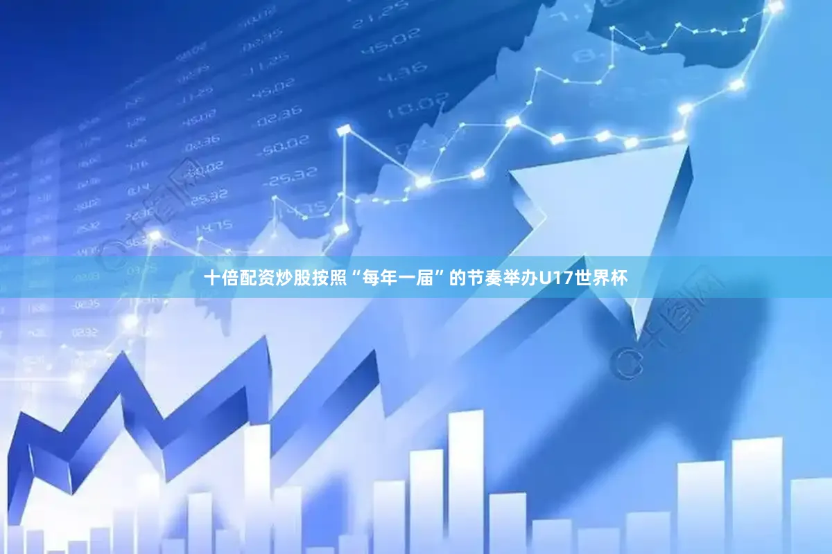 十倍配资炒股按照“每年一届”的节奏举办U17世界杯