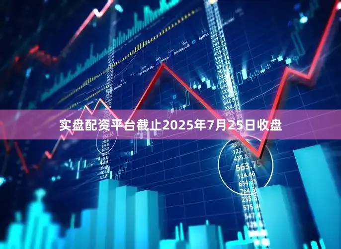 实盘配资平台截止2025年7月25日收盘