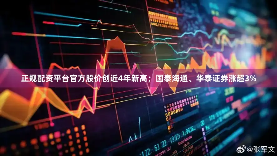 正规配资平台官方股价创近4年新高；国泰海通、华泰证券涨超3%