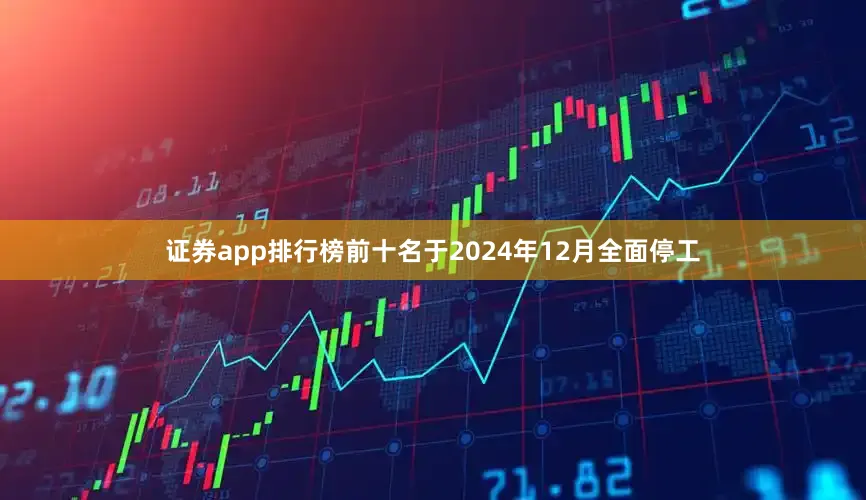 证券app排行榜前十名于2024年12月全面停工