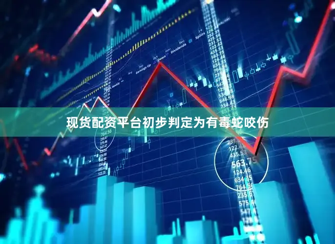 现货配资平台初步判定为有毒蛇咬伤