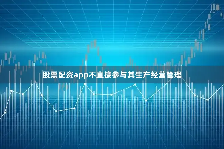 股票配资app不直接参与其生产经营管理
