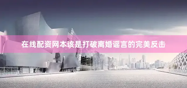在线配资网本该是打破离婚谣言的完美反击