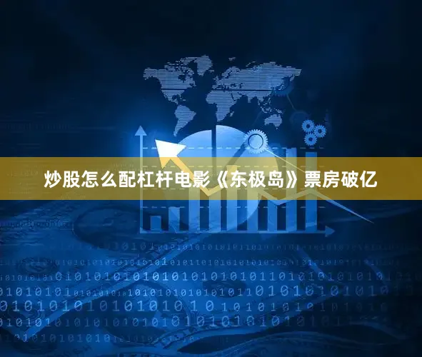 炒股怎么配杠杆电影《东极岛》票房破亿