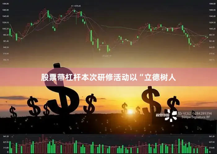 股票带杠杆　　本次研修活动以“立德树人