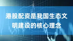 港股配资是我国生态文明建设的核心理念