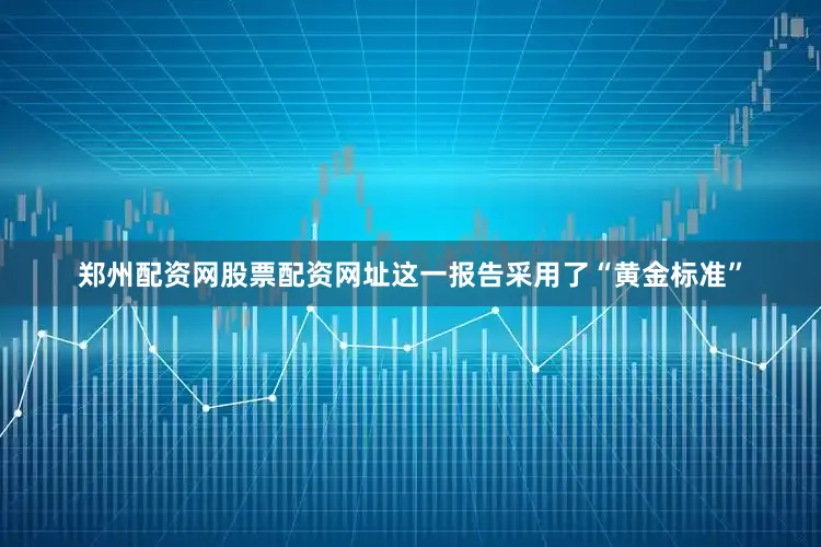 郑州配资网股票配资网址这一报告采用了“黄金标准”