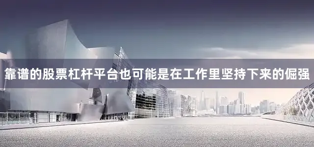靠谱的股票杠杆平台也可能是在工作里坚持下来的倔强