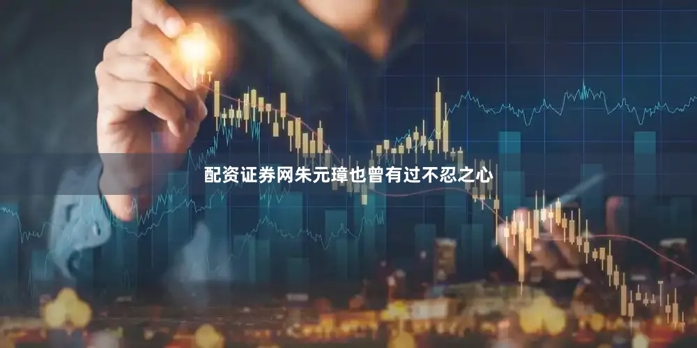 配资证券网朱元璋也曾有过不忍之心