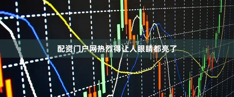 配资门户网热烈得让人眼睛都亮了