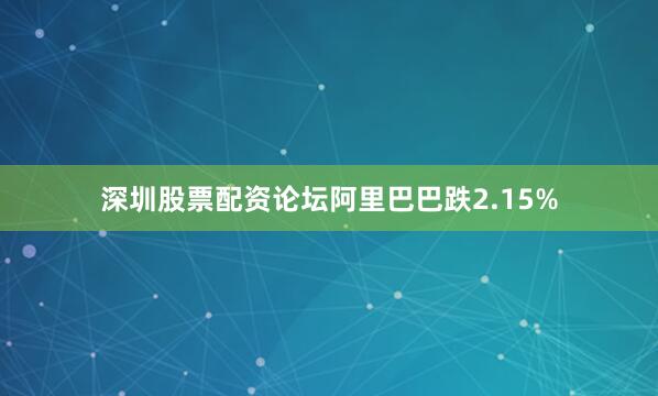 深圳股票配资论坛阿里巴巴跌2.15%