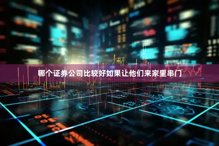 哪个证券公司比较好如果让他们来家里串门