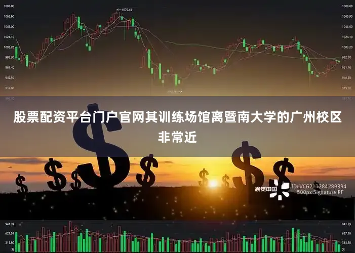 股票配资平台门户官网其训练场馆离暨南大学的广州校区非常近