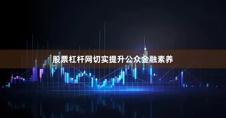 股票杠杆网切实提升公众金融素养
