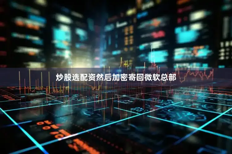 炒股选配资然后加密寄回微软总部