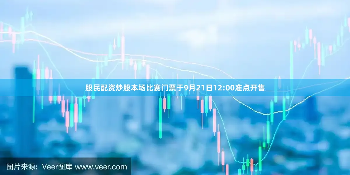 股民配资炒股本场比赛门票于9月21日12:00准点开售